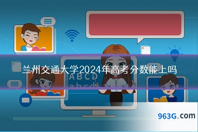 兰州交通大学2024年高考分数能上吗