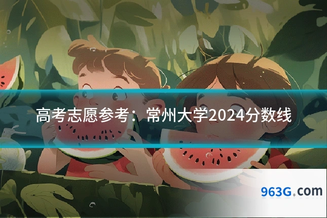 高考志愿参考：常州大学2024分数线