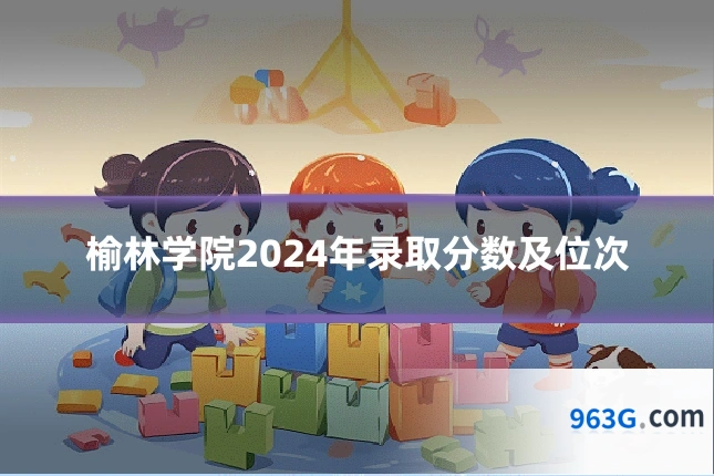 榆林学院2024年录取分数及位次