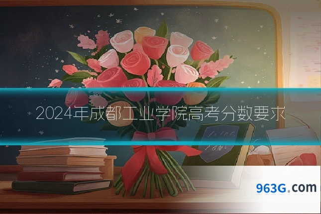 2024年成都工业学院高考分数要求