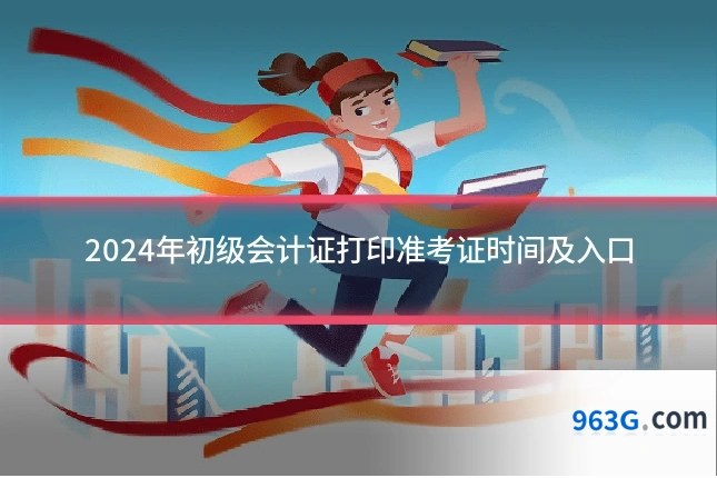 2024年初级会计证打印准考证时间及入口