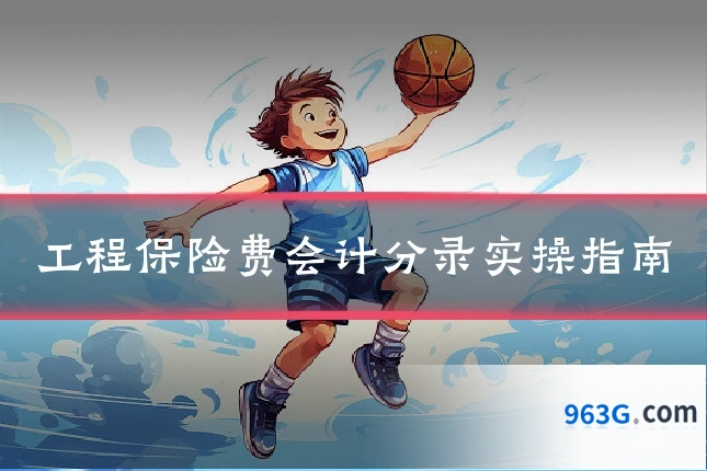 工程保险费会计分录实操指南