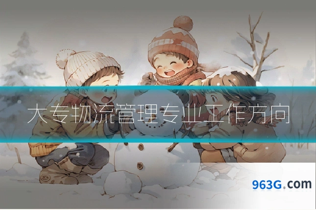 大专物流管理专业工作方向