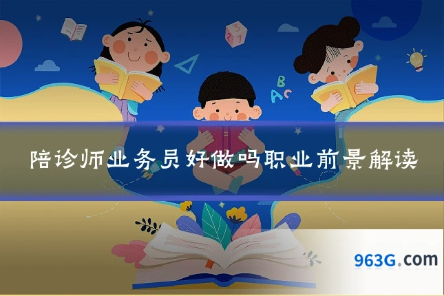 陪诊师业务员好做吗职业前景解读
