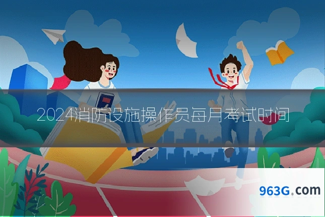 2024消防设施操作员每月考试时间