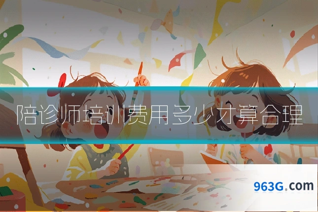 陪诊师培训费用多少才算合理