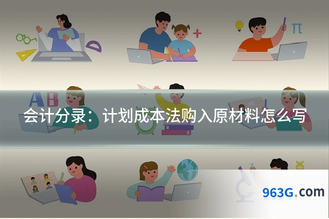 会计分录：计划成本法购入原材料怎么写