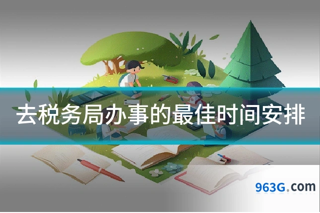 去税务局办事的最佳时间安排