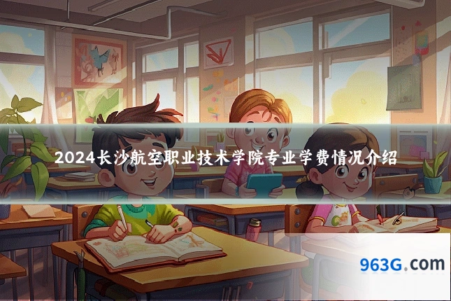 2024长沙航空职业技术学院专业学费情况介绍