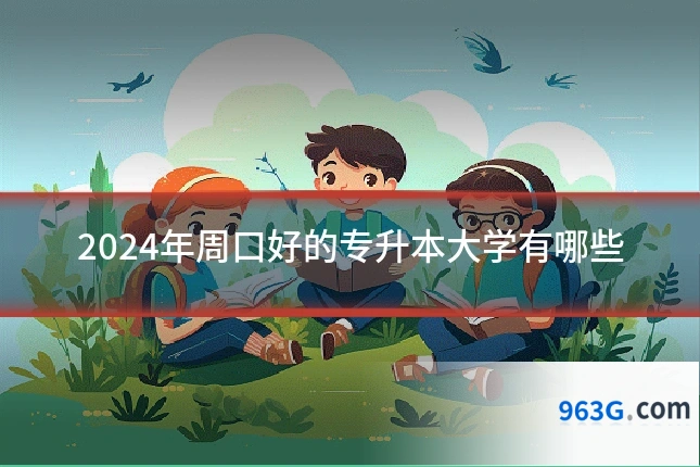 2024年周口好的专升本大学有哪些