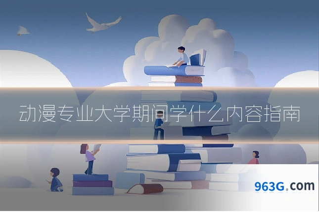 动漫专业大学期间学什么内容指南