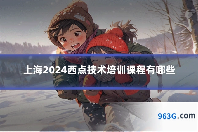 上海2024西点技术培训课程有哪些