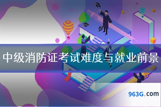 中级消防证考试难度与就业前景