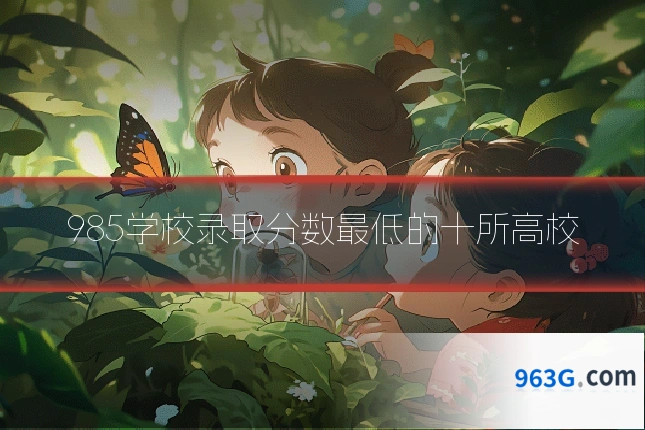 985学校录取分数最低的十所高校