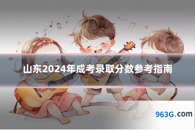 山东2024年成考录取分数参考指南