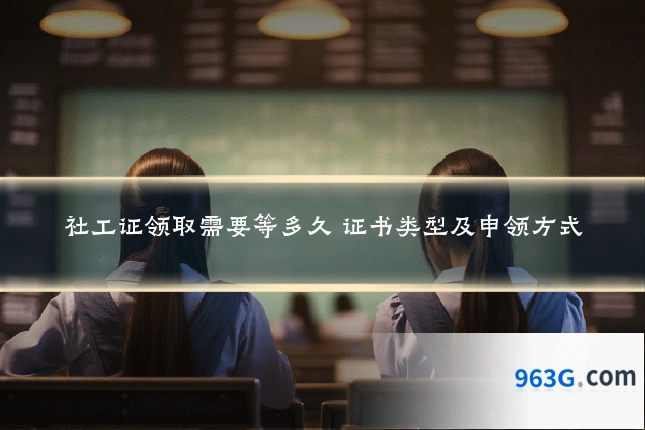社工证领取需要等多久 证书类型及申领方式
