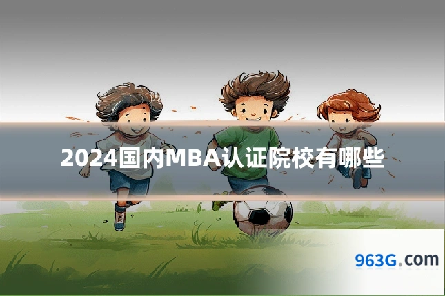 2024国内MBA认证院校有哪些
