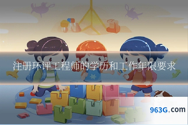 注册环评工程师的学历和工作年限要求