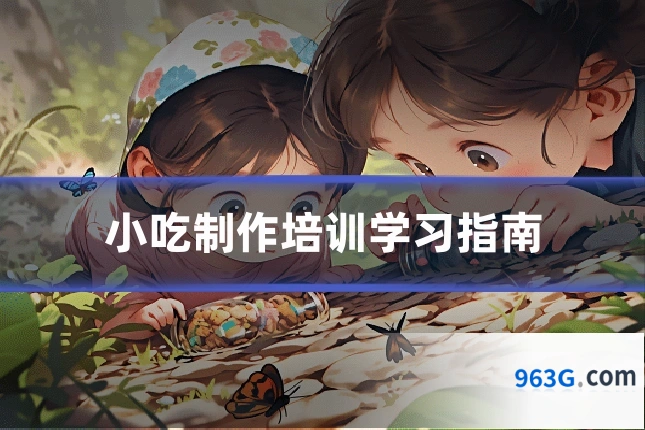 小吃制作培训学习指南