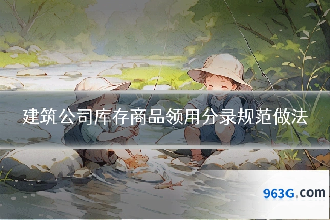 建筑公司库存商品领用分录规范做法