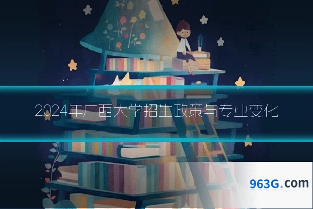 2024年广西大学招生政策与专业变化