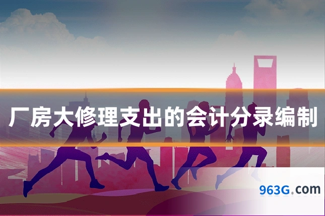 厂房大修理支出的会计分录编制
