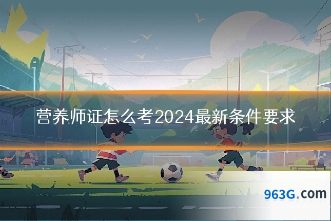 营养师证怎么考2024最新条件要求
