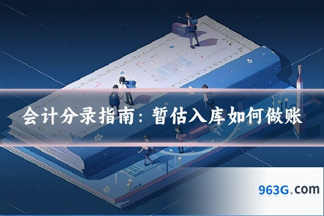会计分录指南：暂估入库如何做账