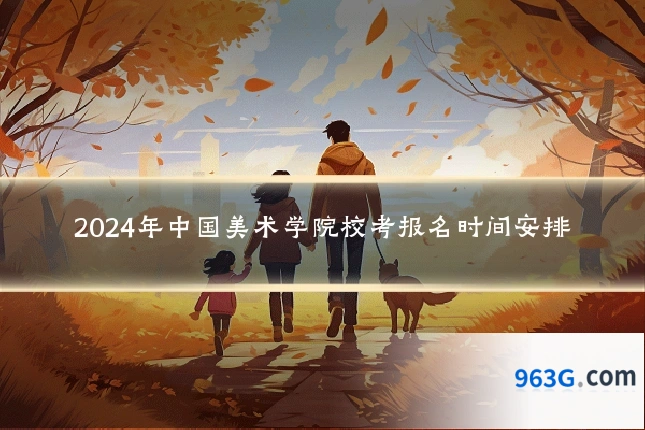 2024年中国美术学院校考报名时间安排