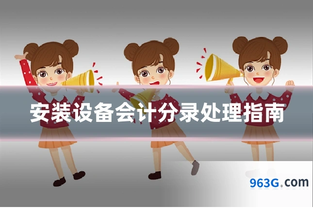 安装设备会计分录处理指南