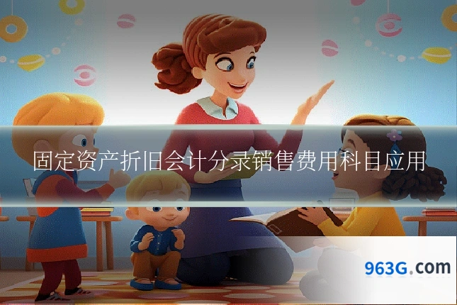 固定资产折旧会计分录销售费用科目应用