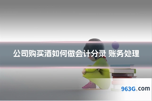 公司购买酒如何做会计分录 账务处理