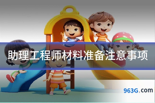 助理工程师材料准备注意事项
