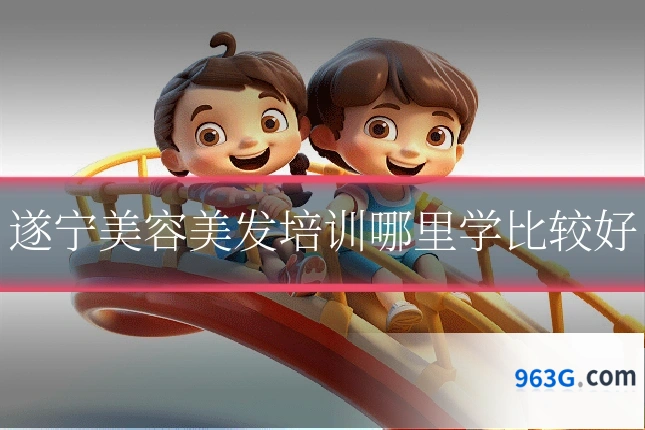 遂宁美容美发培训哪里学比较好