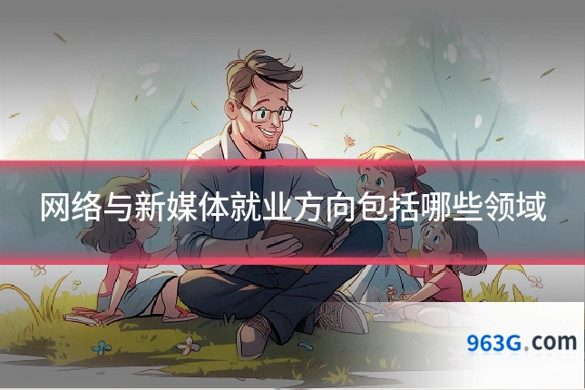网络与新媒体就业方向包括哪些领域