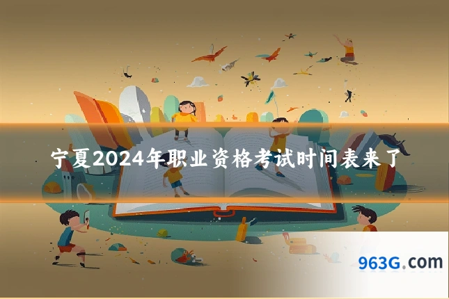 宁夏2024年职业资格考试时间表来了