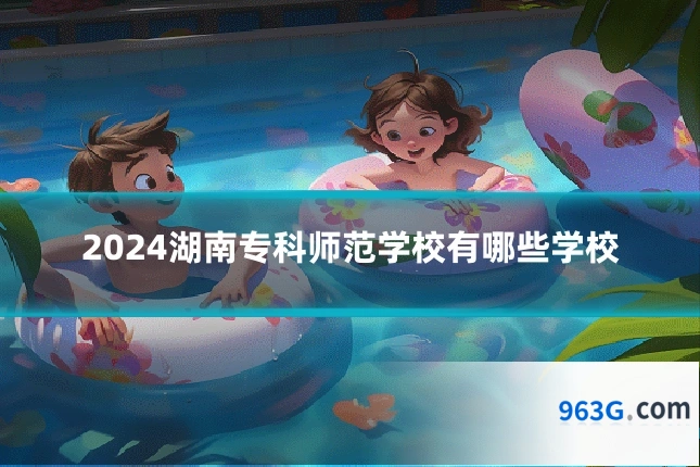 2024湖南专科师范学校有哪些学校