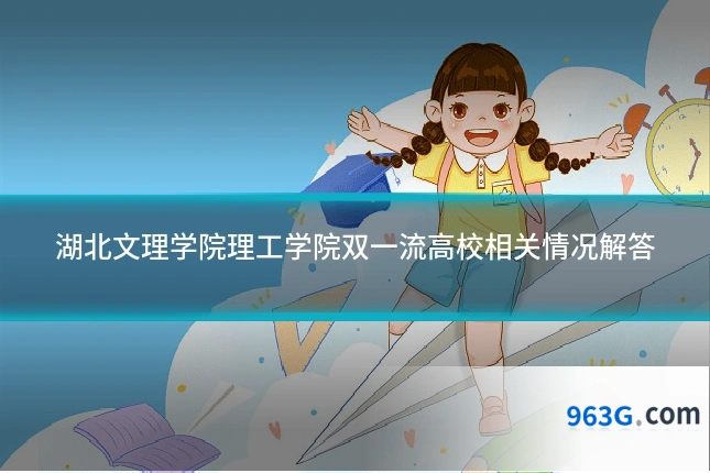 湖北文理学院理工学院双一流高校相关情况解答