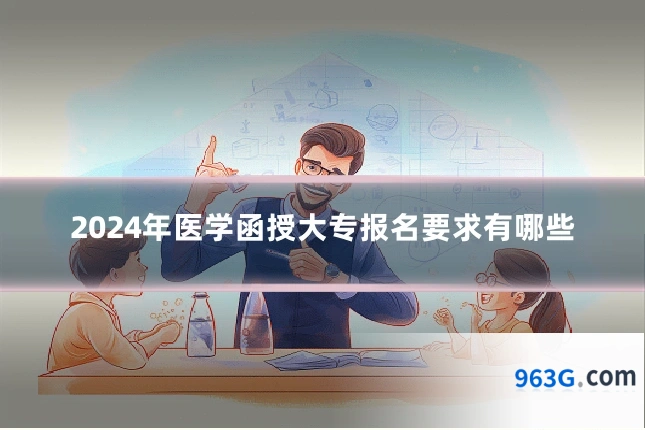 2024年医学函授大专报名要求有哪些