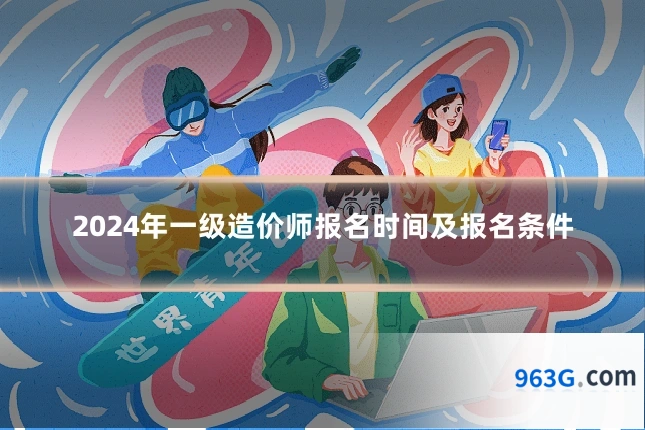 2024年一级造价师报名时间及报名条件