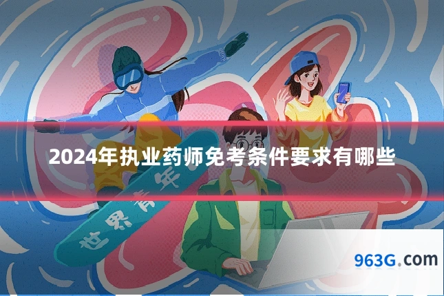 2024年执业药师免考条件要求有哪些