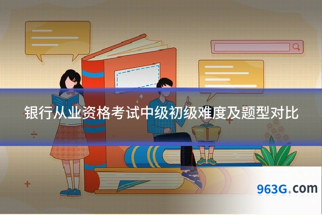 银行从业资格考试中级初级难度及题型对比