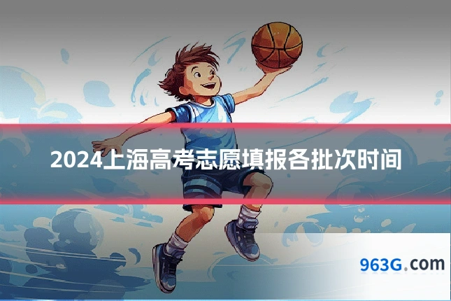 2024上海高考志愿填报各批次时间