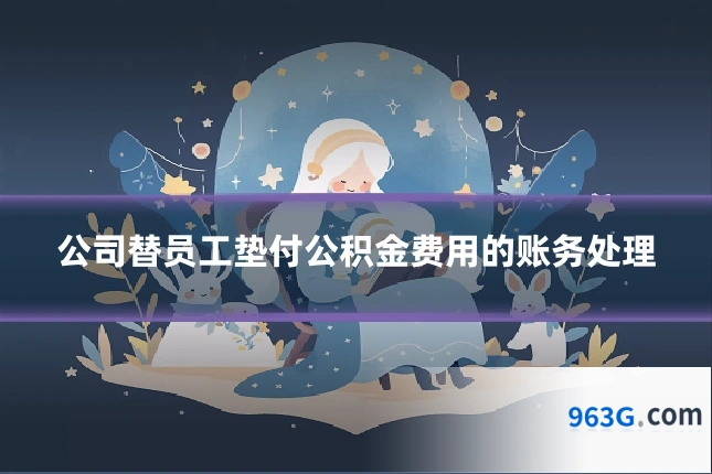 公司替员工垫付公积金费用的账务处理