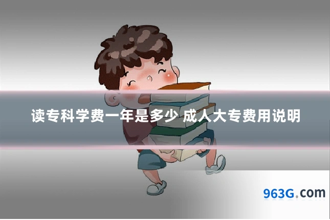 读专科学费一年是多少 成人大专费用说明