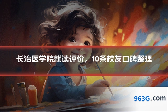 长治医学院就读评价，10条校友口碑整理