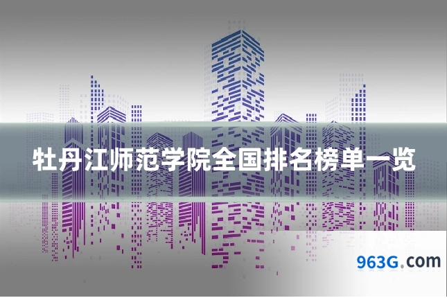 牡丹江师范学院全国排名榜单一览