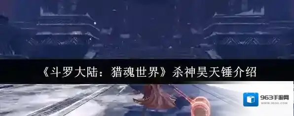 《斗罗大陆：猎魂世界》杀神昊天锤介绍