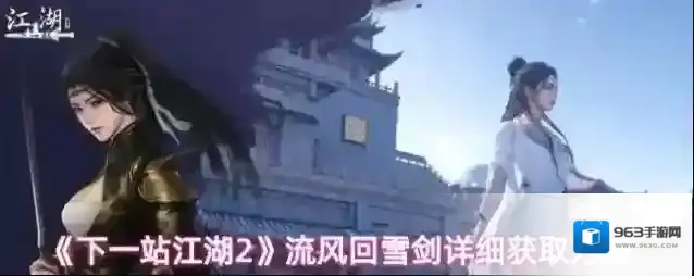 《下一站江湖2》流风回雪剑详细获取方法