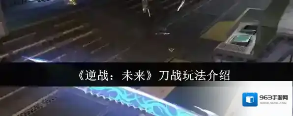 《逆战：未来》刀战玩法介绍